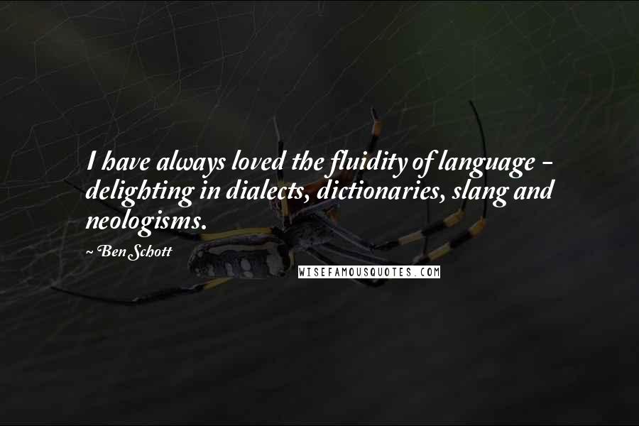 Ben Schott Quotes: I have always loved the fluidity of language - delighting in dialects, dictionaries, slang and neologisms.