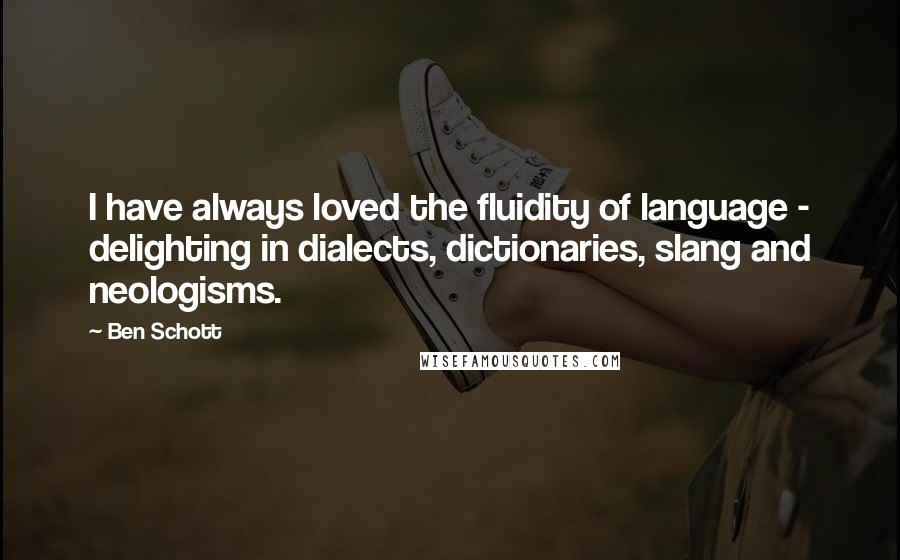 Ben Schott Quotes: I have always loved the fluidity of language - delighting in dialects, dictionaries, slang and neologisms.