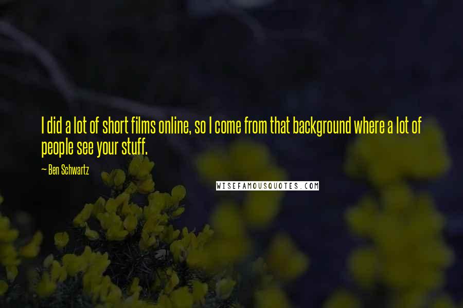 Ben Schwartz Quotes: I did a lot of short films online, so I come from that background where a lot of people see your stuff.