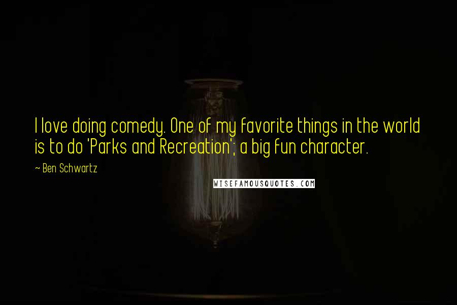 Ben Schwartz Quotes: I love doing comedy. One of my favorite things in the world is to do 'Parks and Recreation'; a big fun character.