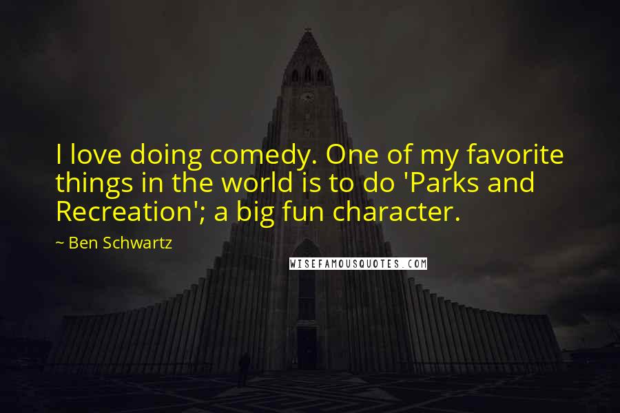 Ben Schwartz Quotes: I love doing comedy. One of my favorite things in the world is to do 'Parks and Recreation'; a big fun character.