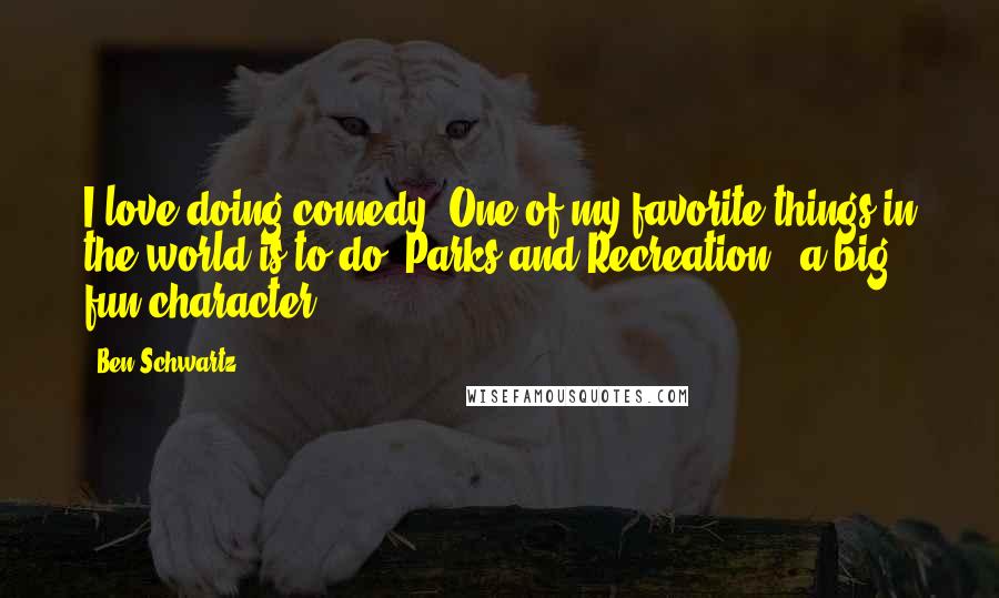 Ben Schwartz Quotes: I love doing comedy. One of my favorite things in the world is to do 'Parks and Recreation'; a big fun character.