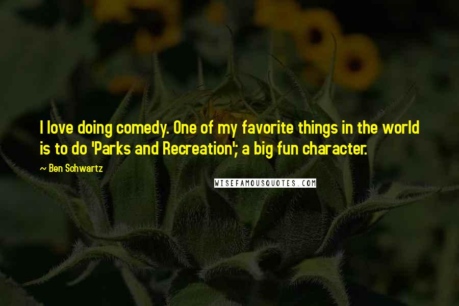 Ben Schwartz Quotes: I love doing comedy. One of my favorite things in the world is to do 'Parks and Recreation'; a big fun character.