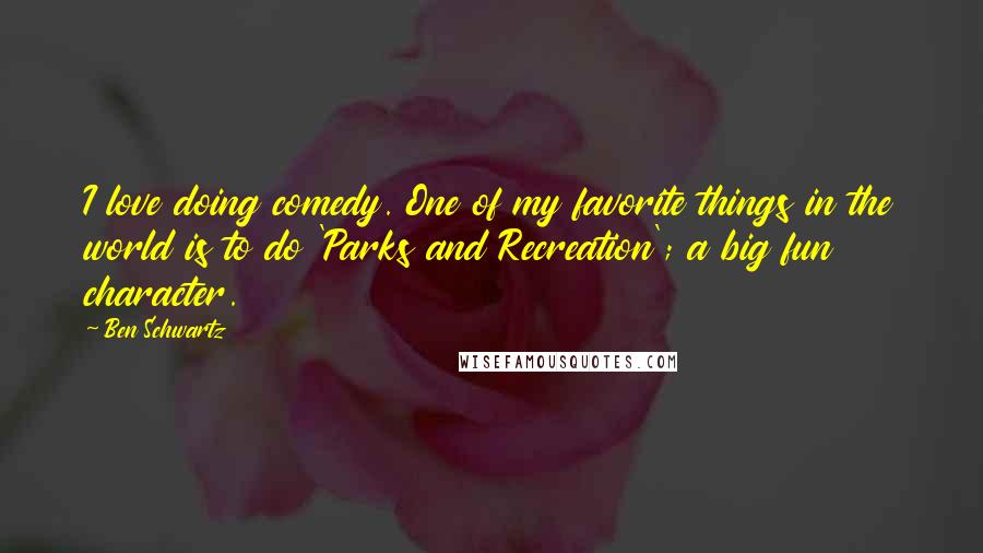 Ben Schwartz Quotes: I love doing comedy. One of my favorite things in the world is to do 'Parks and Recreation'; a big fun character.