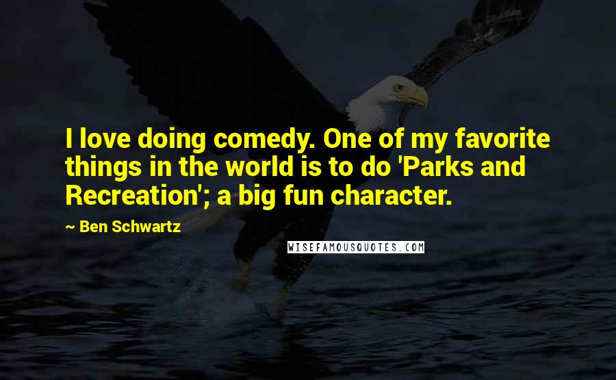 Ben Schwartz Quotes: I love doing comedy. One of my favorite things in the world is to do 'Parks and Recreation'; a big fun character.