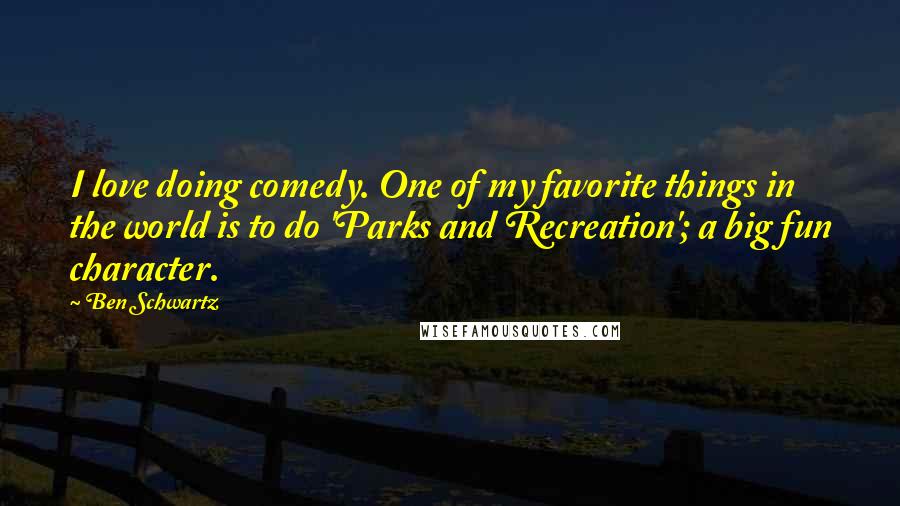Ben Schwartz Quotes: I love doing comedy. One of my favorite things in the world is to do 'Parks and Recreation'; a big fun character.