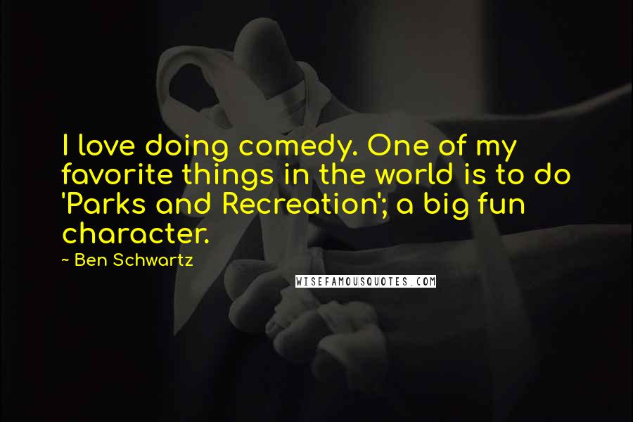Ben Schwartz Quotes: I love doing comedy. One of my favorite things in the world is to do 'Parks and Recreation'; a big fun character.