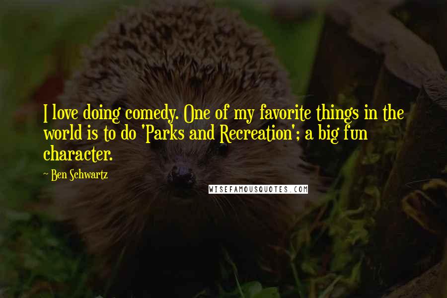 Ben Schwartz Quotes: I love doing comedy. One of my favorite things in the world is to do 'Parks and Recreation'; a big fun character.