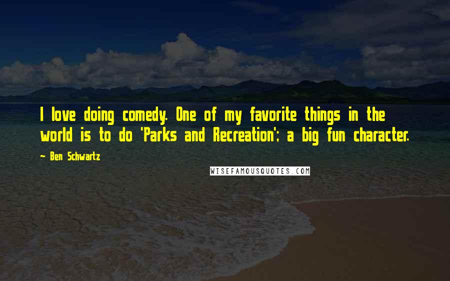 Ben Schwartz Quotes: I love doing comedy. One of my favorite things in the world is to do 'Parks and Recreation'; a big fun character.