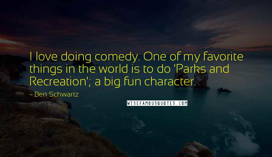 Ben Schwartz Quotes: I love doing comedy. One of my favorite things in the world is to do 'Parks and Recreation'; a big fun character.