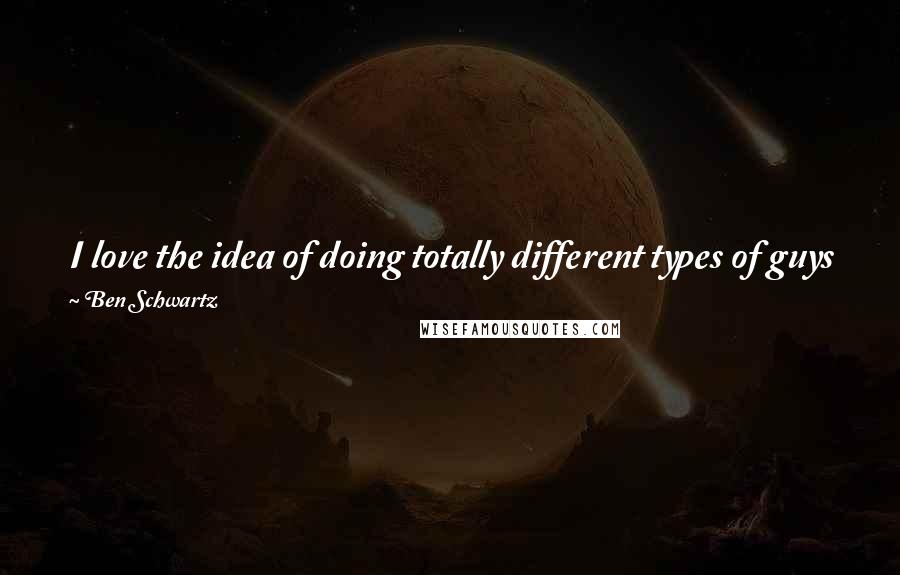 Ben Schwartz Quotes: I love the idea of doing totally different types of guys for different projects. I love that I get to do this. It's so fun.