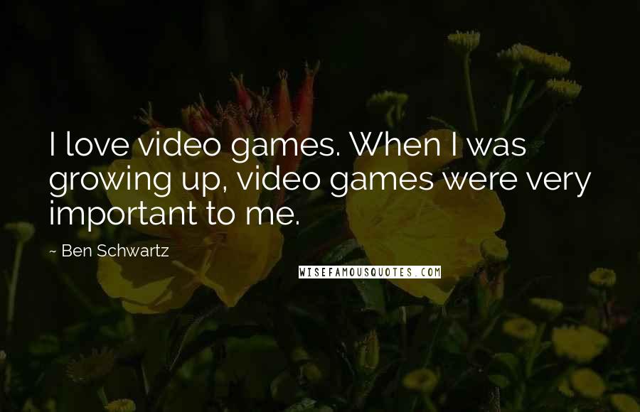 Ben Schwartz Quotes: I love video games. When I was growing up, video games were very important to me.