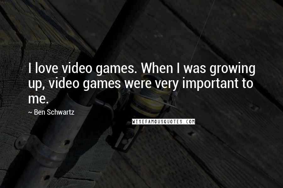 Ben Schwartz Quotes: I love video games. When I was growing up, video games were very important to me.