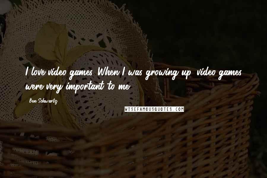 Ben Schwartz Quotes: I love video games. When I was growing up, video games were very important to me.