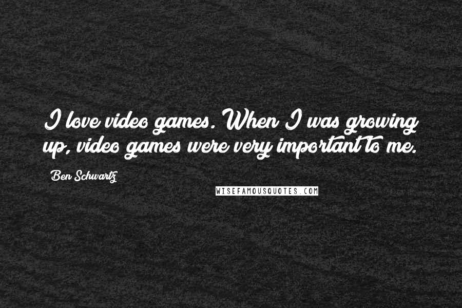 Ben Schwartz Quotes: I love video games. When I was growing up, video games were very important to me.