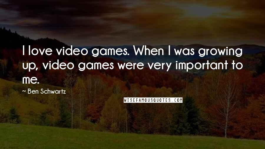 Ben Schwartz Quotes: I love video games. When I was growing up, video games were very important to me.