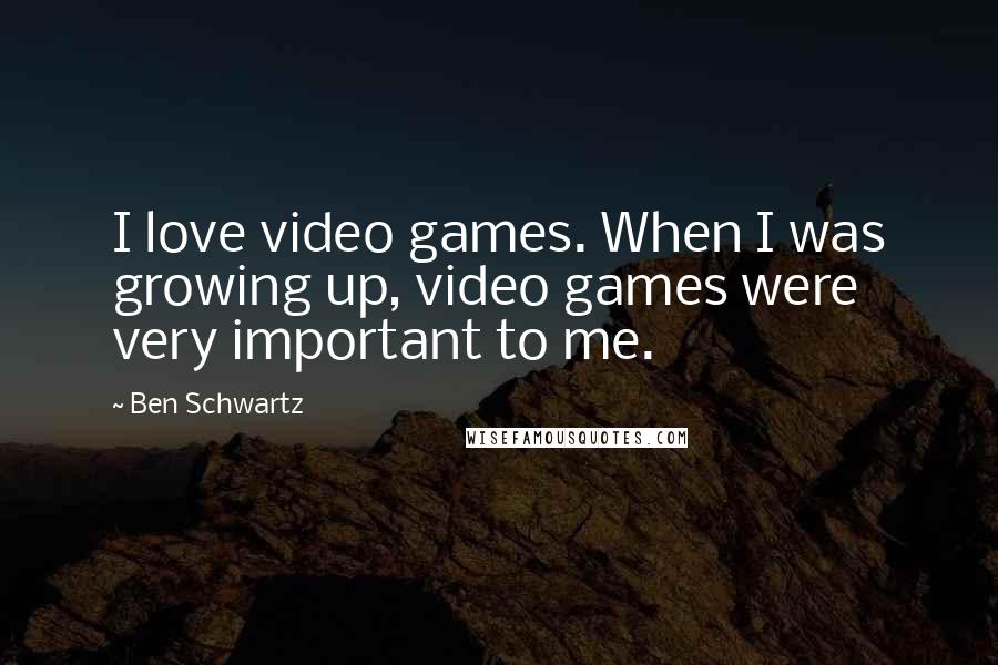 Ben Schwartz Quotes: I love video games. When I was growing up, video games were very important to me.