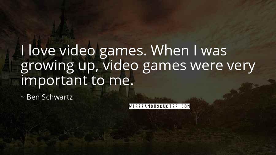 Ben Schwartz Quotes: I love video games. When I was growing up, video games were very important to me.