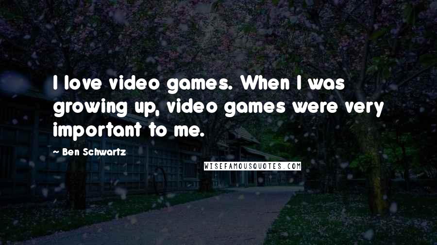 Ben Schwartz Quotes: I love video games. When I was growing up, video games were very important to me.