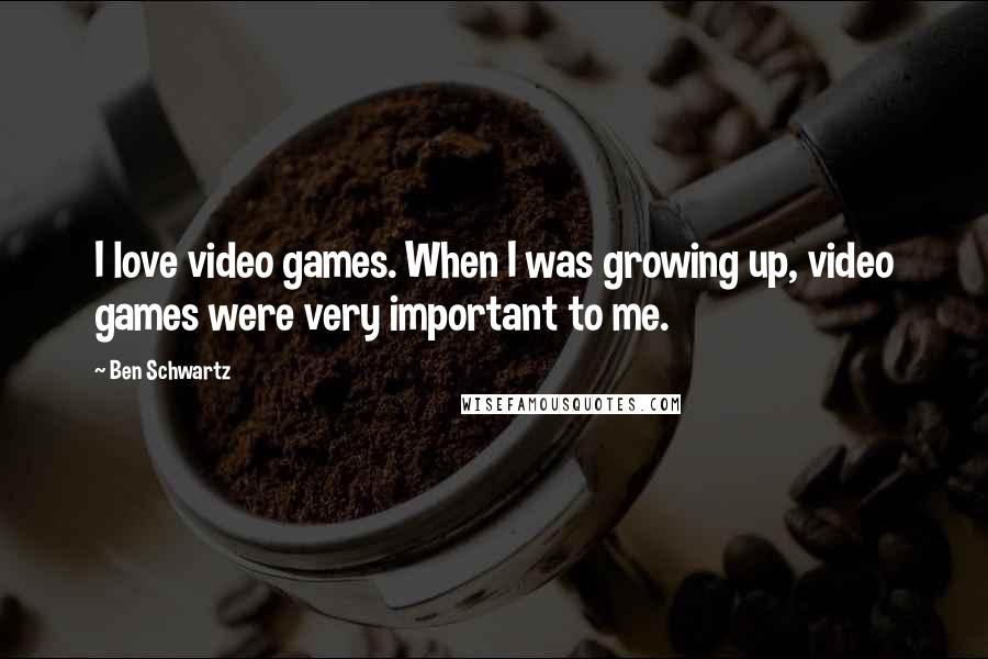 Ben Schwartz Quotes: I love video games. When I was growing up, video games were very important to me.