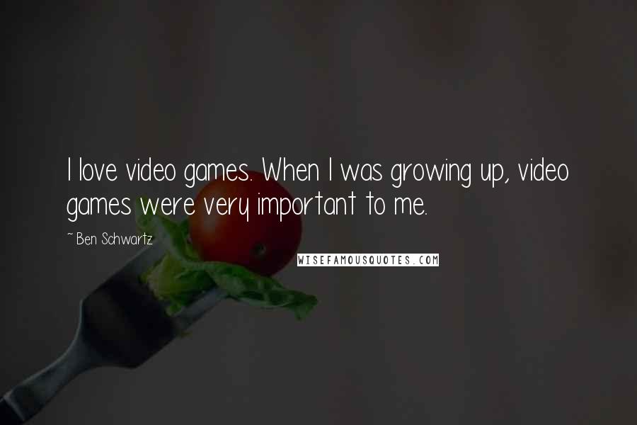 Ben Schwartz Quotes: I love video games. When I was growing up, video games were very important to me.