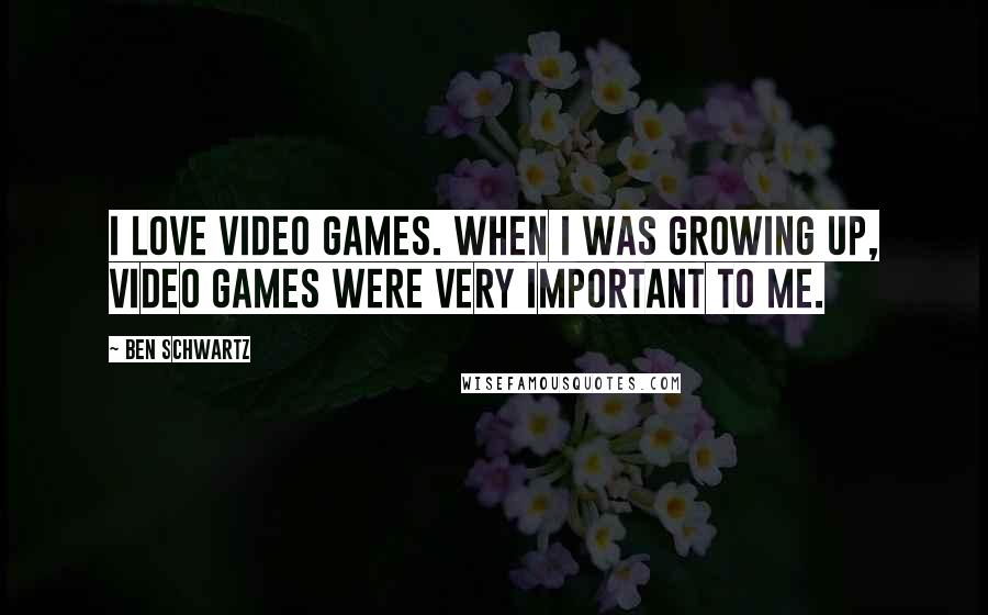 Ben Schwartz Quotes: I love video games. When I was growing up, video games were very important to me.