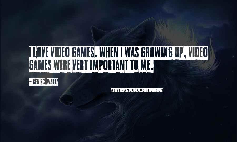 Ben Schwartz Quotes: I love video games. When I was growing up, video games were very important to me.