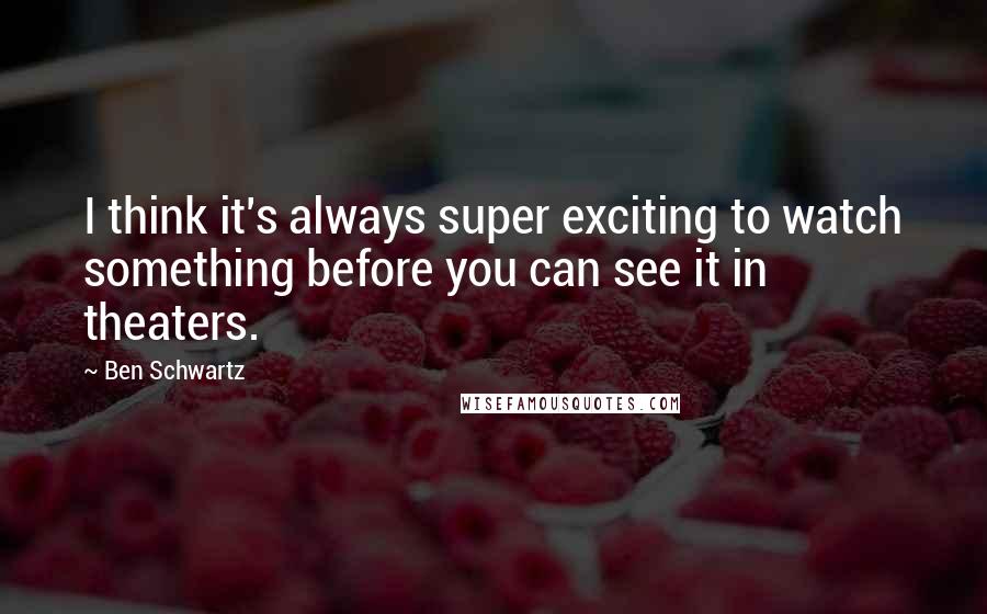 Ben Schwartz Quotes: I think it's always super exciting to watch something before you can see it in theaters.