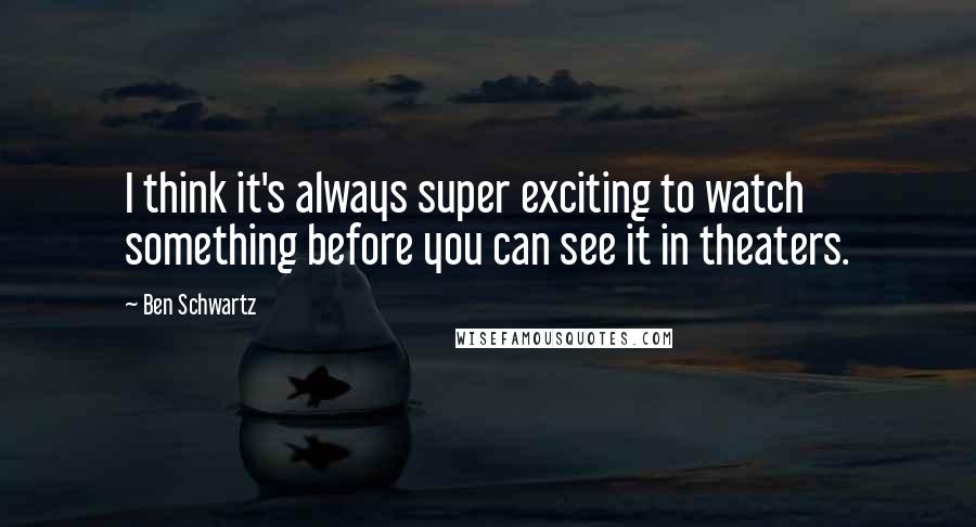 Ben Schwartz Quotes: I think it's always super exciting to watch something before you can see it in theaters.