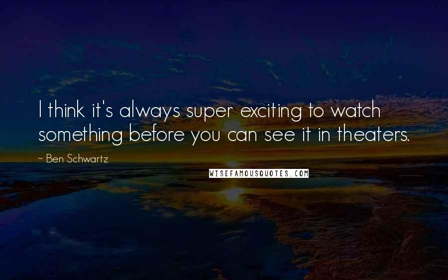 Ben Schwartz Quotes: I think it's always super exciting to watch something before you can see it in theaters.