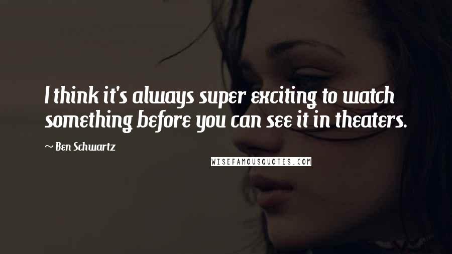 Ben Schwartz Quotes: I think it's always super exciting to watch something before you can see it in theaters.