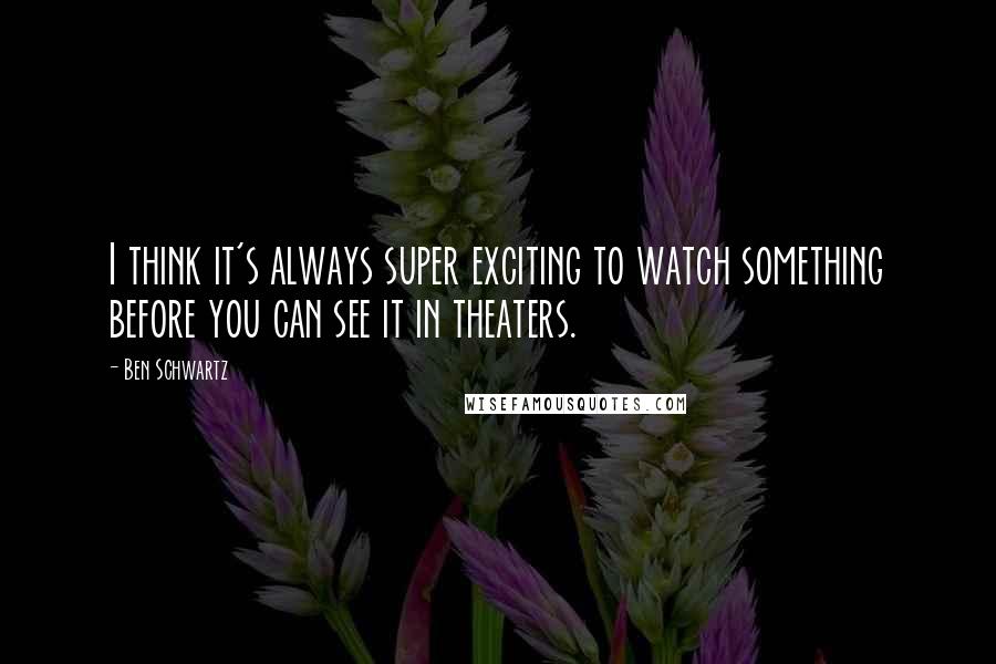 Ben Schwartz Quotes: I think it's always super exciting to watch something before you can see it in theaters.