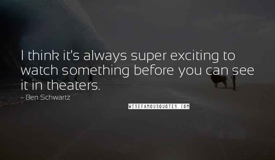 Ben Schwartz Quotes: I think it's always super exciting to watch something before you can see it in theaters.