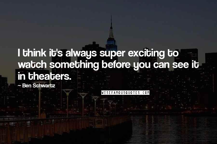 Ben Schwartz Quotes: I think it's always super exciting to watch something before you can see it in theaters.