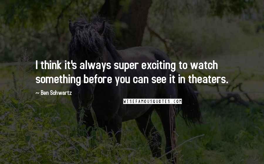 Ben Schwartz Quotes: I think it's always super exciting to watch something before you can see it in theaters.