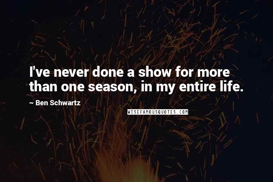 Ben Schwartz Quotes: I've never done a show for more than one season, in my entire life.