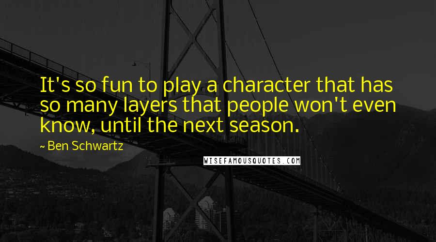 Ben Schwartz Quotes: It's so fun to play a character that has so many layers that people won't even know, until the next season.