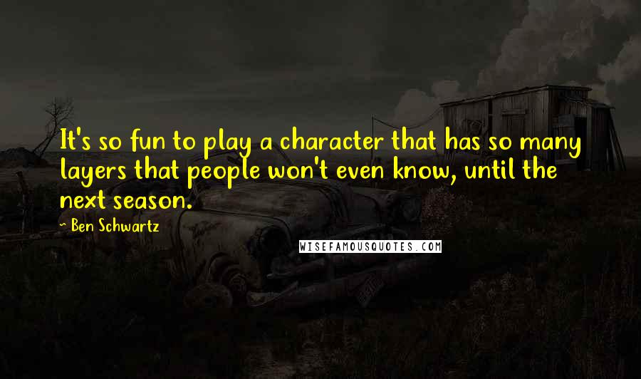 Ben Schwartz Quotes: It's so fun to play a character that has so many layers that people won't even know, until the next season.