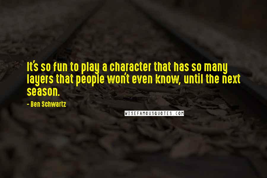 Ben Schwartz Quotes: It's so fun to play a character that has so many layers that people won't even know, until the next season.