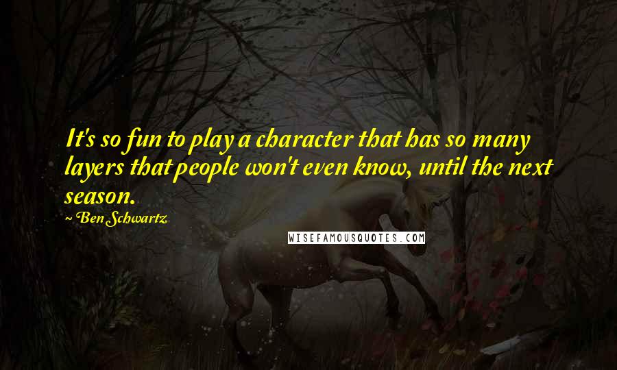 Ben Schwartz Quotes: It's so fun to play a character that has so many layers that people won't even know, until the next season.