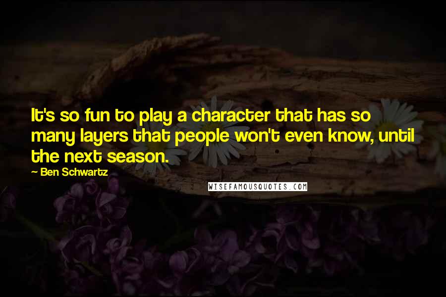 Ben Schwartz Quotes: It's so fun to play a character that has so many layers that people won't even know, until the next season.