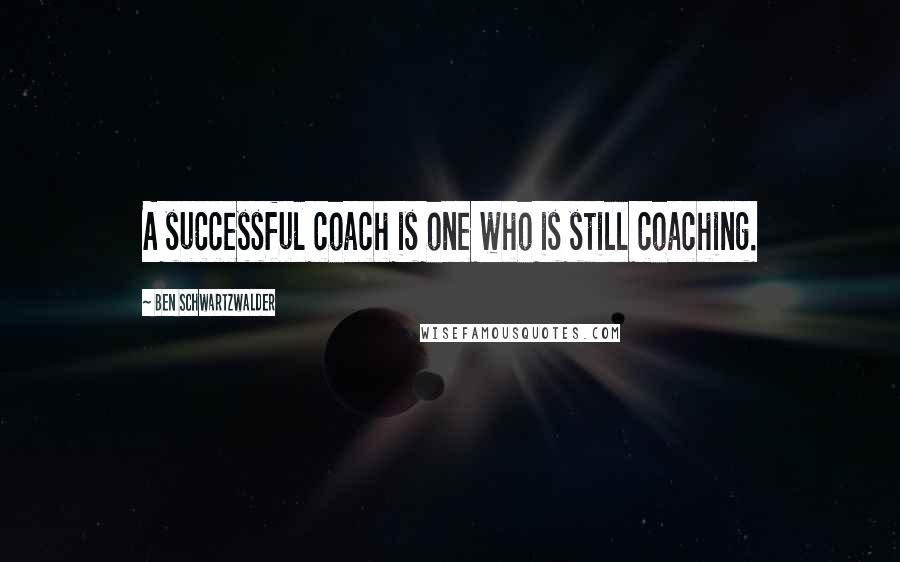 Ben Schwartzwalder Quotes: A successful coach is one who is still coaching.