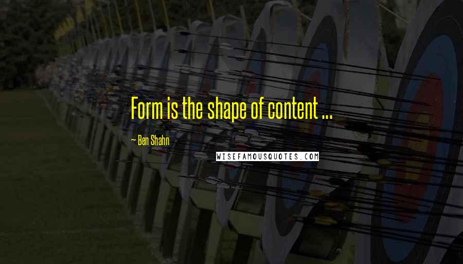 Ben Shahn Quotes: Form is the shape of content ...