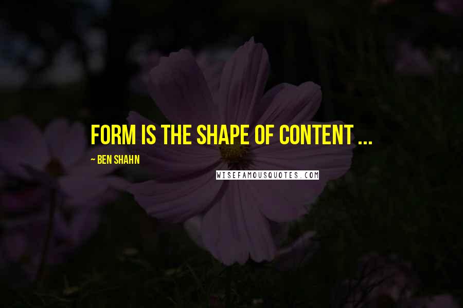 Ben Shahn Quotes: Form is the shape of content ...