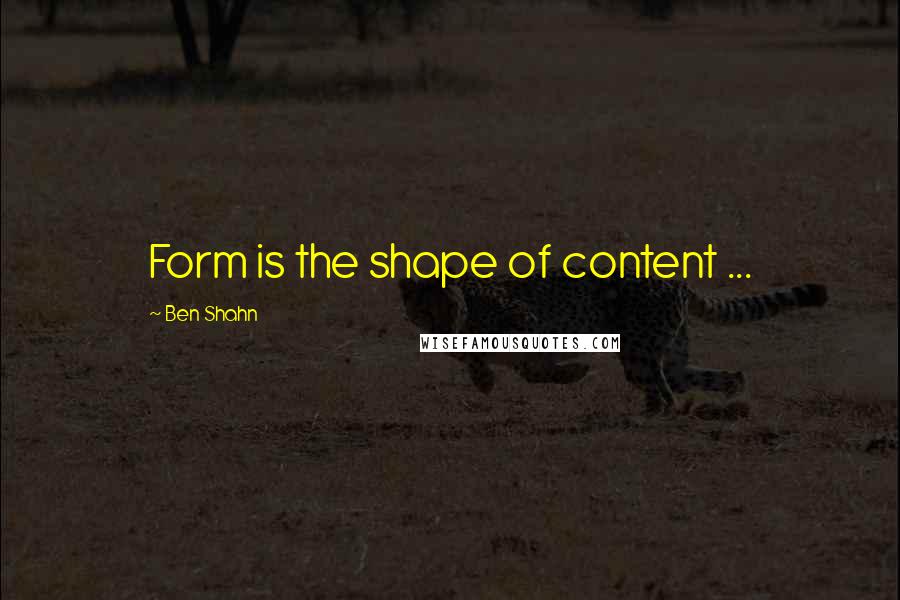 Ben Shahn Quotes: Form is the shape of content ...