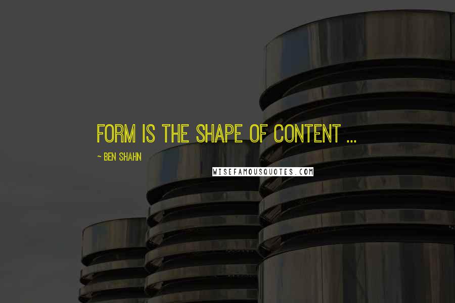 Ben Shahn Quotes: Form is the shape of content ...