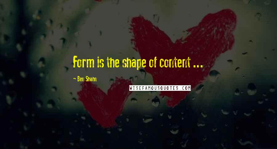 Ben Shahn Quotes: Form is the shape of content ...