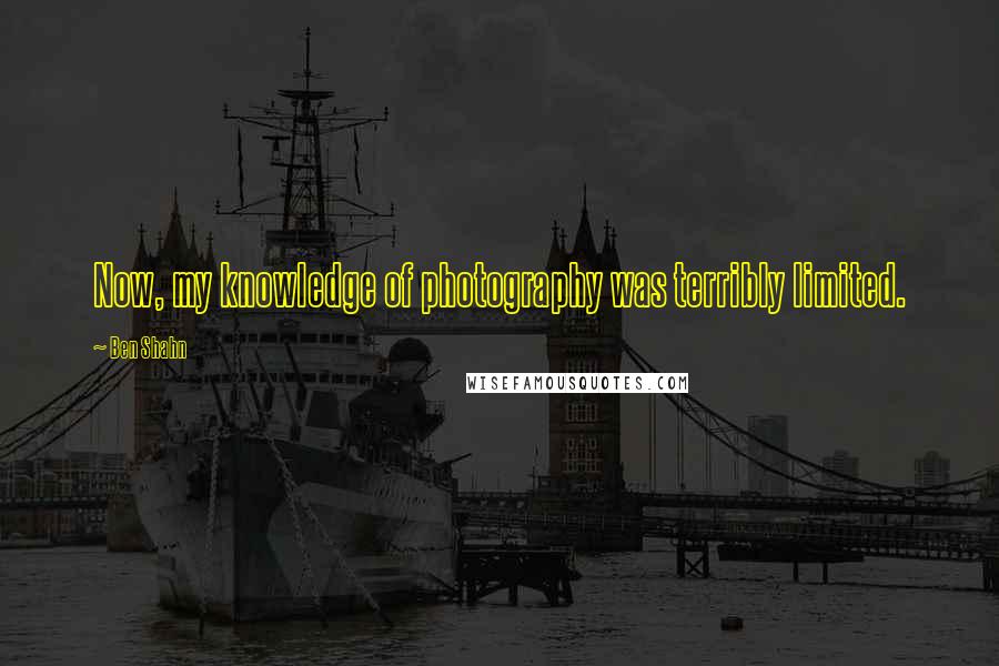 Ben Shahn Quotes: Now, my knowledge of photography was terribly limited.