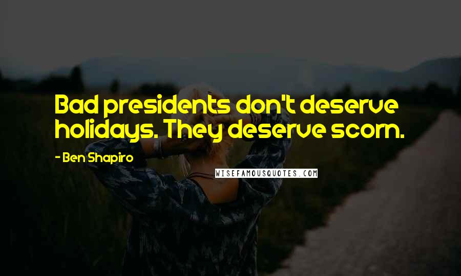 Ben Shapiro Quotes: Bad presidents don't deserve holidays. They deserve scorn.