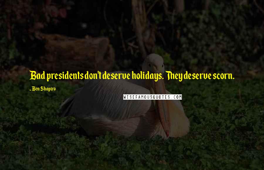 Ben Shapiro Quotes: Bad presidents don't deserve holidays. They deserve scorn.